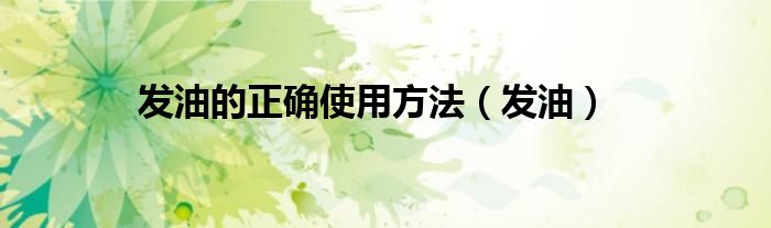 发油的正确使用方法(发油)