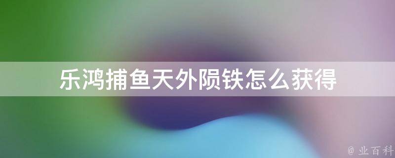 乐鸿捕鱼天外陨铁怎么获得