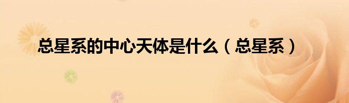 总星系的中心天体是什么（总星系）