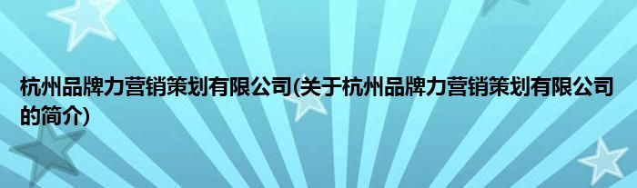 杭州品牌力营销策划有限公司(关于杭州品牌力营销策划有限公司的简介)