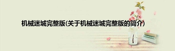 机械迷城完整版(关于机械迷城完整版的简介)