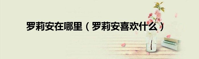 罗莉安在哪里（罗莉安喜欢什么）