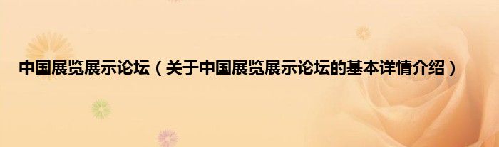 中国展览展示论坛（关于中国展览展示论坛的基本详情介绍）