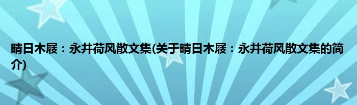 晴日木屐：永井荷风散文集(关于晴日木屐：永井荷风散文集的简介)