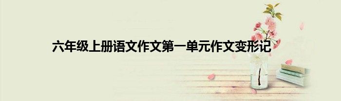 六年级上册语文作文第一单元作文变形记