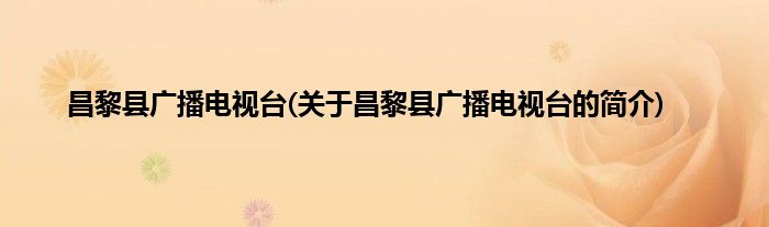 昌黎县广播电视台(关于昌黎县广播电视台的简介)