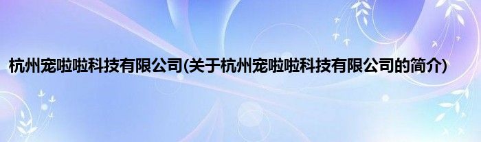 杭州宠啦啦科技有限公司(关于杭州宠啦啦科技有限公司的简介)