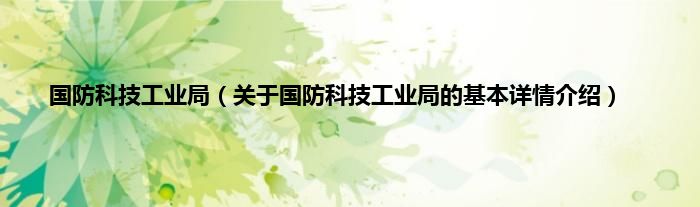 国防科技工业局(关于国防科技工业局的基本详情介绍)