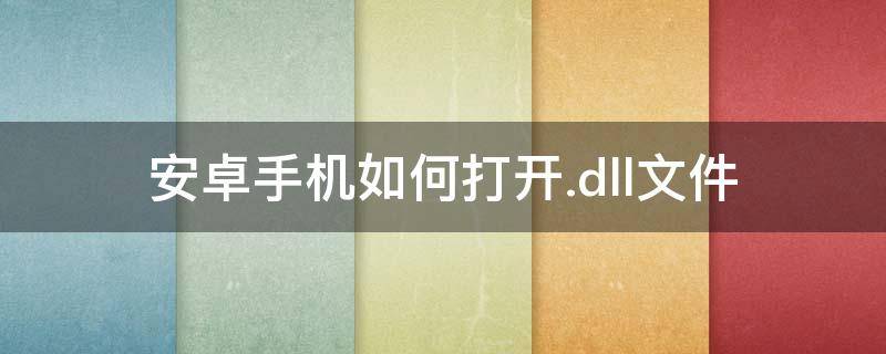 安卓手机如何打开.dll文件