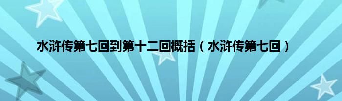 水浒传第七回到第十二回概括（水浒传第七回）