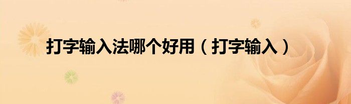 打字输入法哪个好用（打字输入）