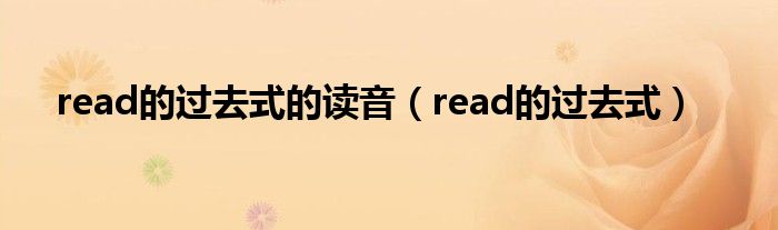 read的过去式的读音（read的过去式）
