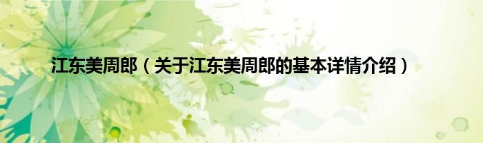 江东美周郎（关于江东美周郎的基本详情介绍）