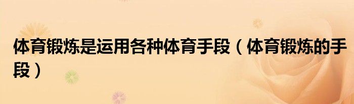 体育锻炼是运用各种体育手段（体育锻炼的手段）