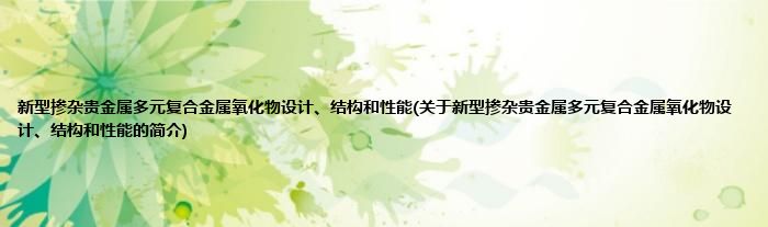 新型掺杂贵金属多元复合金属氧化物设计、结构和性能(关于新型掺杂贵金属多元复合金属氧化物设计、结构和性能的简介)