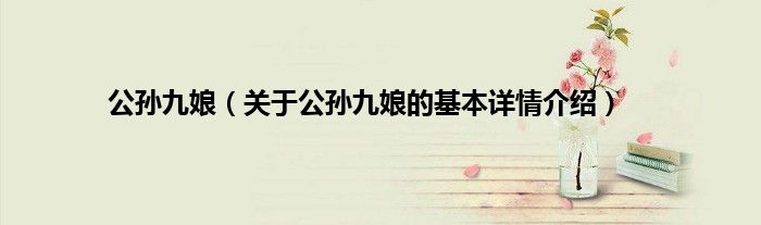 公孙九娘（关于公孙九娘的基本详情介绍）