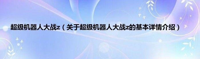 超级机器人大战z（关于超级机器人大战z的基本详情介绍）