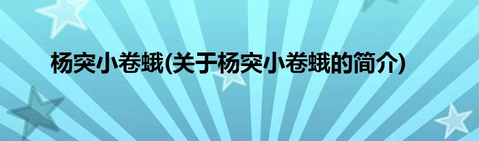 杨突小卷蛾(关于杨突小卷蛾的简介)