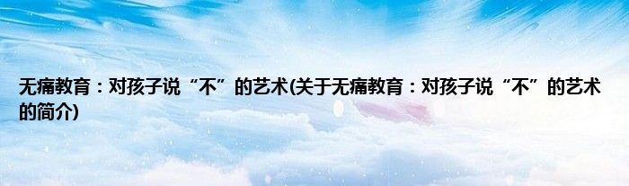 无痛教育：对孩子说“不”的艺术(关于无痛教育：对孩子说“不”的艺术的简介)