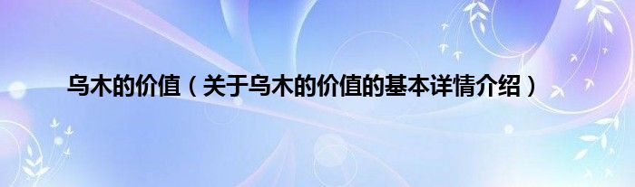 乌木的价值（关于乌木的价值的基本详情介绍）
