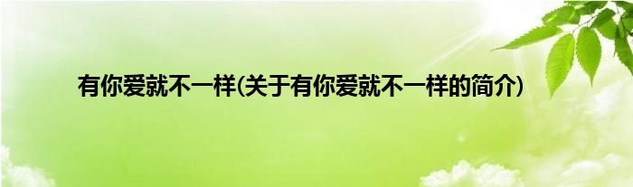 有你爱就不一样(关于有你爱就不一样的简介)