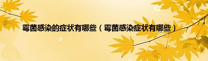 霉菌感染的症状有哪些（霉菌感染症状有哪些）