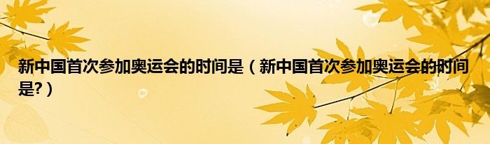 新中国首次参加奥运会的时间是（新中国首次参加奥运会的时间是?）