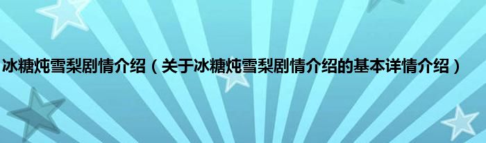 冰糖炖雪梨剧情介绍（关于冰糖炖雪梨剧情介绍的基本详情介绍）