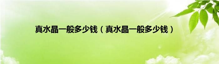 真水晶一般多少钱（真水晶一般多少钱）