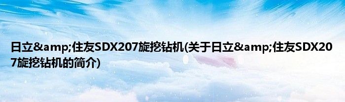 日立&amp;amp;住友SDX207旋挖钻机(关于日立&amp;amp;住友SDX207旋挖钻机的简介)