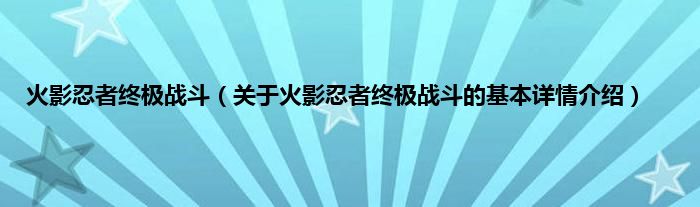 火影忍者终极战斗(关于火影忍者终极战斗的基本详情介绍)