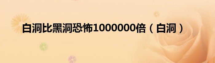 白洞比黑洞恐怖1000000倍（白洞）