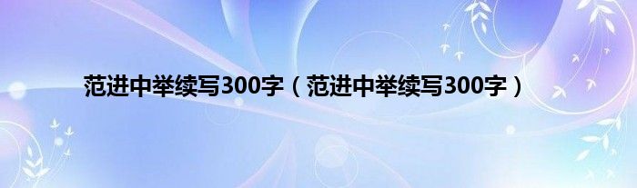 范进中举续写300字（范进中举续写300字）