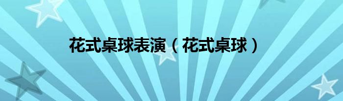花式桌球表演(花式桌球)