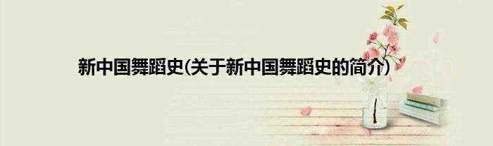 新中国舞蹈史(关于新中国舞蹈史的简介)