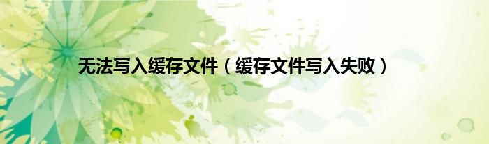 无法写入缓存文件（缓存文件写入失败）