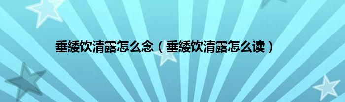垂緌饮清露怎么念（垂緌饮清露怎么读）