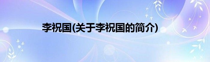 李祝国(关于李祝国的简介)