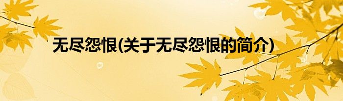 无尽怨恨(关于无尽怨恨的简介)