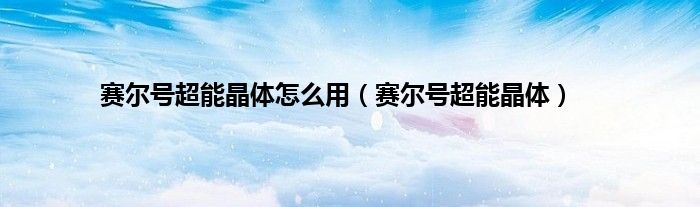 赛尔号超能晶体怎么用(赛尔号超能晶体)