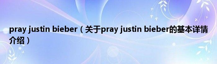 pray justin bieber（关于pray justin bieber的基本详情介绍）