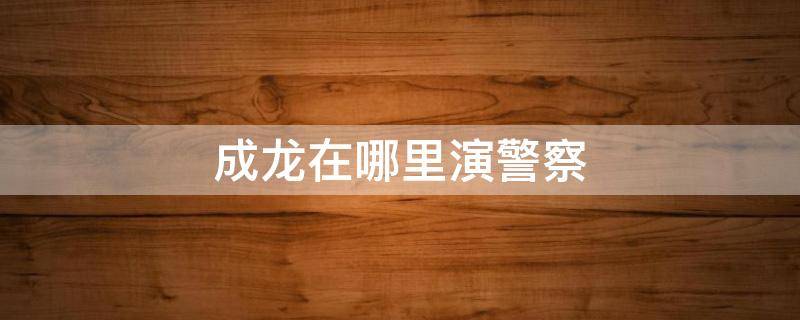 成龙在哪里演警察
