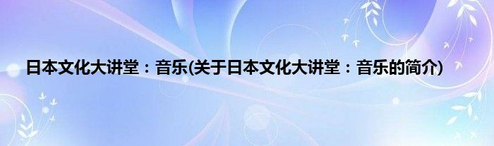 日本文化大讲堂：音乐(关于日本文化大讲堂：音乐的简介)