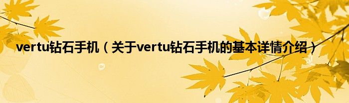 vertu钻石手机（关于vertu钻石手机的基本详情介绍）