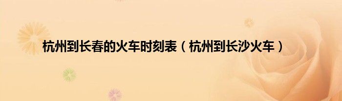 杭州到长春的火车时刻表（杭州到长沙火车）