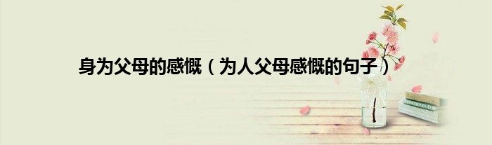 身为父母的感慨（为人父母感慨的句子）
