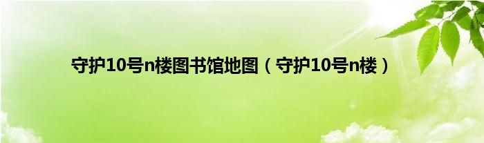 守护10号n楼图书馆地图（守护10号n楼）
