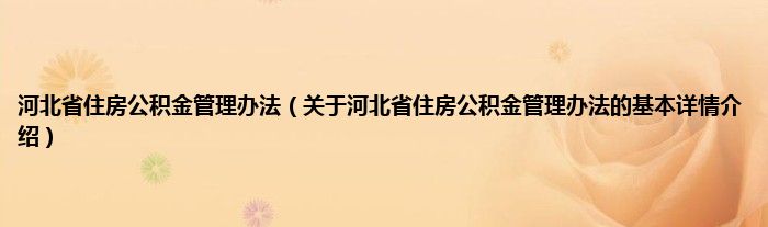 河北省住房公积金管理办法（关于河北省住房公积金管理办法的基本详情介绍）