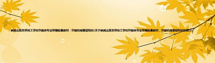 新闻出版系统技工学校印刷类专业统编配套教材：印刷机械基础知识(关于新闻出版系统技工学校印刷类专业统编配套教材：印刷机械基础知识的简介)