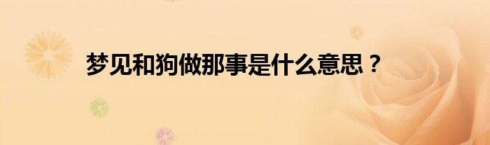 梦见和狗做那事是什么意思？